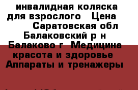 инвалидная коляска для взрослого › Цена ­ 3 000 - Саратовская обл., Балаковский р-н, Балаково г. Медицина, красота и здоровье » Аппараты и тренажеры   